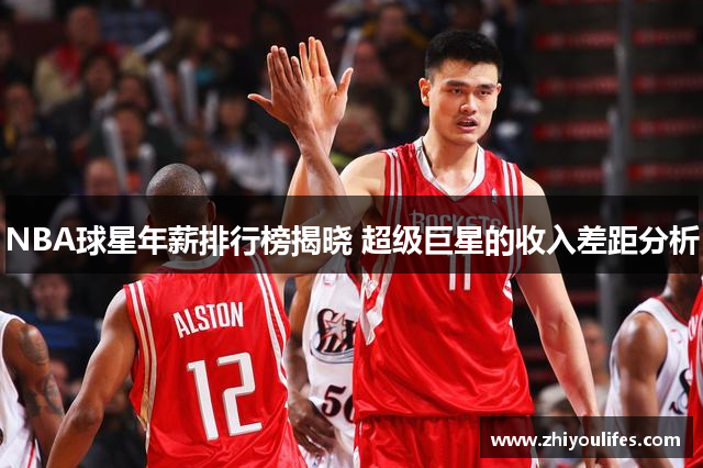 NBA球星年薪排行榜揭晓 超级巨星的收入差距分析