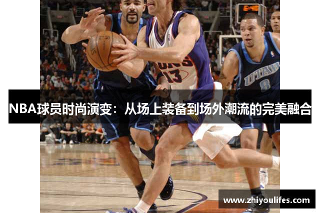 NBA球员时尚演变：从场上装备到场外潮流的完美融合