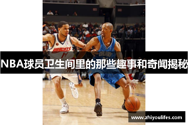 NBA球员卫生间里的那些趣事和奇闻揭秘