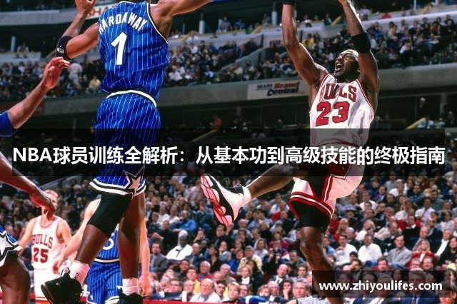NBA球员训练全解析：从基本功到高级技能的终极指南