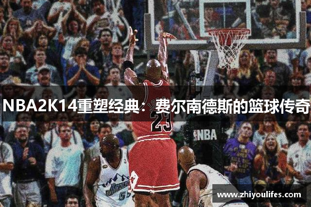 NBA2K14重塑经典：费尔南德斯的篮球传奇