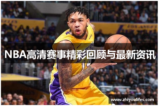 NBA高清赛事精彩回顾与最新资讯