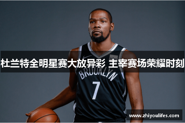 杜兰特全明星赛大放异彩 主宰赛场荣耀时刻