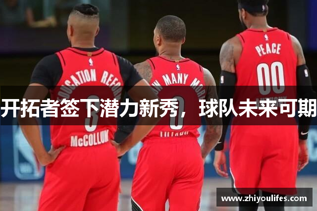 开拓者签下潜力新秀，球队未来可期