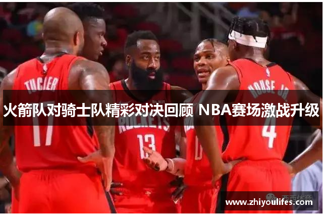 火箭队对骑士队精彩对决回顾 NBA赛场激战升级