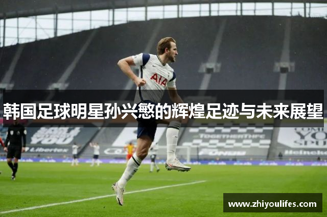 韩国足球明星孙兴慜的辉煌足迹与未来展望