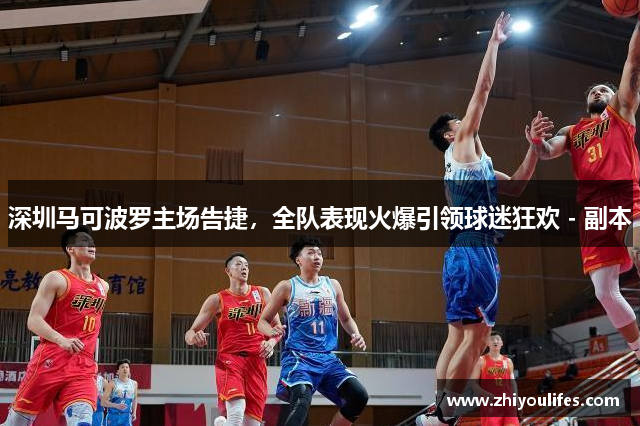 深圳马可波罗主场告捷，全队表现火爆引领球迷狂欢 - 副本