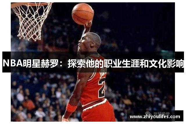 NBA明星赫罗：探索他的职业生涯和文化影响