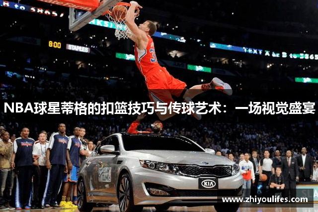 NBA球星蒂格的扣篮技巧与传球艺术：一场视觉盛宴