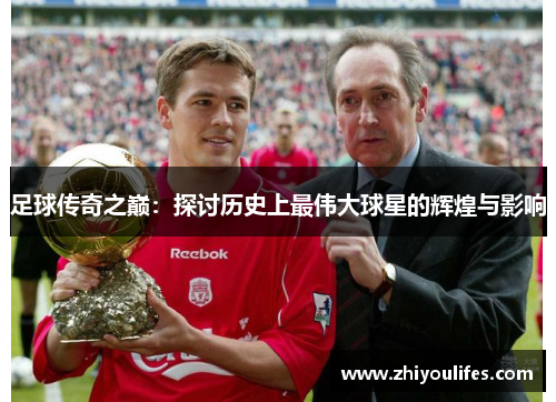 足球传奇之巅：探讨历史上最伟大球星的辉煌与影响