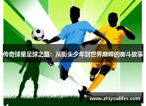 传奇球星足球之路：从街头少年到世界巅峰的奋斗故事