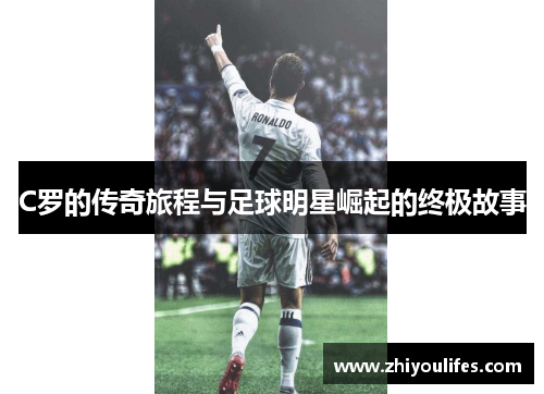 C罗的传奇旅程与足球明星崛起的终极故事