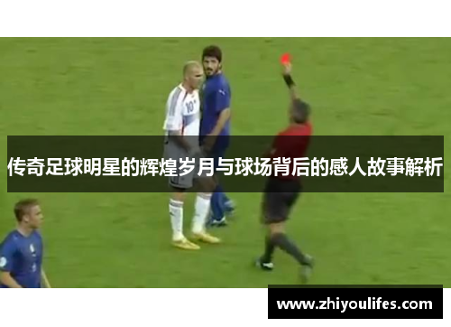 传奇足球明星的辉煌岁月与球场背后的感人故事解析