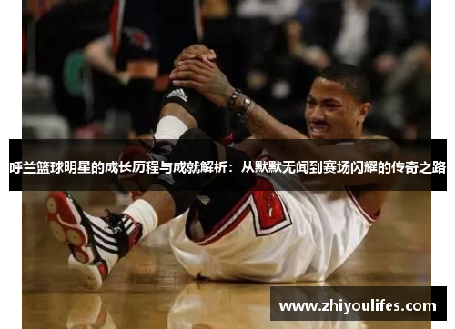 呼兰篮球明星的成长历程与成就解析：从默默无闻到赛场闪耀的传奇之路