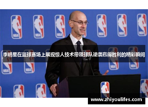 李明星在篮球赛场上展现惊人技术带领球队逆袭赢得胜利的精彩瞬间