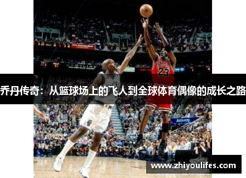 乔丹传奇：从篮球场上的飞人到全球体育偶像的成长之路
