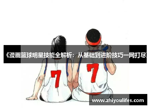 《漫画篮球明星技能全解析：从基础到进阶技巧一网打尽》