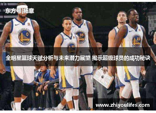 全明星篮球天赋分析与未来潜力展望 揭示超级球员的成功秘诀