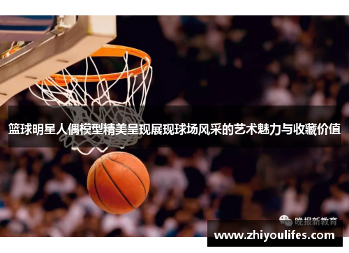 篮球明星人偶模型精美呈现展现球场风采的艺术魅力与收藏价值