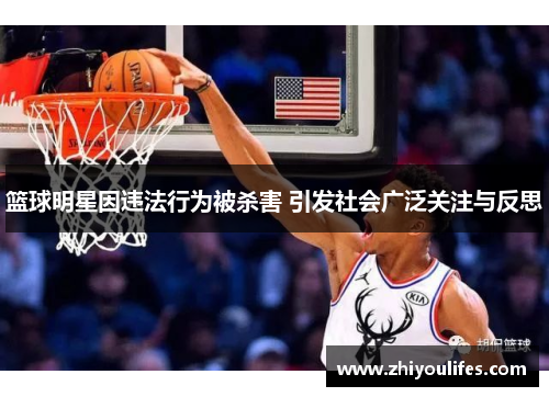 篮球明星因违法行为被杀害 引发社会广泛关注与反思