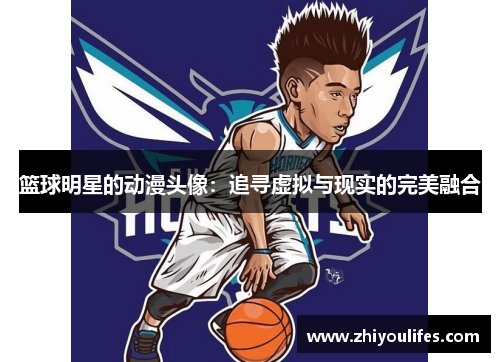 篮球明星的动漫头像：追寻虚拟与现实的完美融合